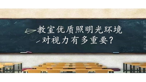 學校選擇教室優(yōu)質照明光環(huán)境對保護學生視力有多重要？